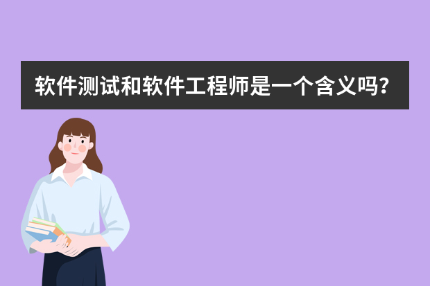 软件测试和软件工程师是一个含义吗？他们的工作性质是一样的吗？ 请知道的友友们赐教。在次非常感谢！